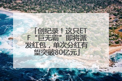 创纪录！这只ETF“巨无霸”即将派发红包，单次分红有望突破80亿元