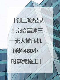 创三项纪录！京哈高速三一无人摊压机群超480小时连续施工