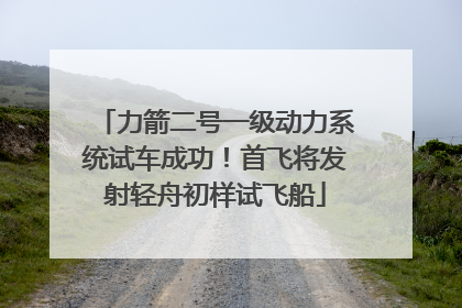 力箭二号一级动力系统试车成功！首飞将发射轻舟初样试飞船