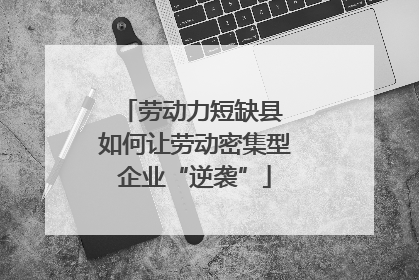 劳动力短缺县 如何让劳动密集型企业“逆袭”
