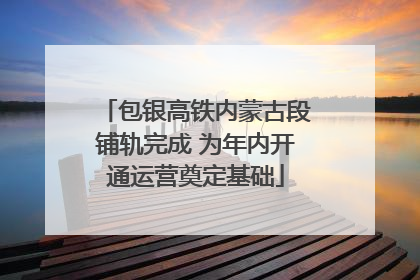 包银高铁内蒙古段铺轨完成 为年内开通运营奠定基础