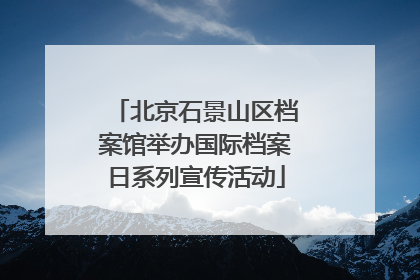 北京石景山区档案馆举办国际档案日系列宣传活动