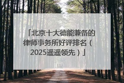 北京十大德能兼备的律师事务所好评排名（2025遥遥领先）