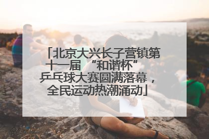 北京大兴长子营镇第十一届 “和谐杯” 乒乓球大赛圆满落幕，全民运动热潮涌动