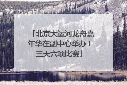 北京大运河龙舟嘉年华在副中心举办！三天六项比赛