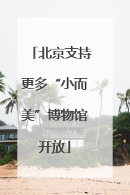 北京支持更多“小而美”博物馆开放