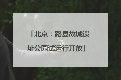 北京：路县故城遗址公园试运行开放