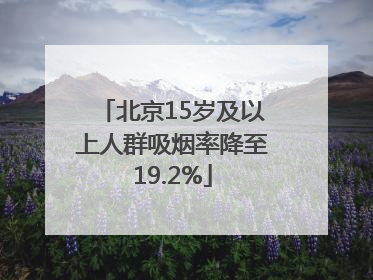 北京15岁及以上人群吸烟率降至19.2%
