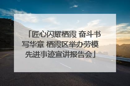 匠心闪耀栖霞 奋斗书写华章 栖霞区举办劳模先进事迹宣讲报告会