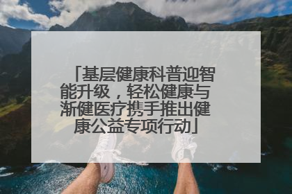 基层健康科普迎智能升级，轻松健康与渐健医疗携手推出健康公益专项行动