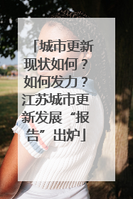城市更新现状如何？如何发力？江苏城市更新发展“报告”出炉