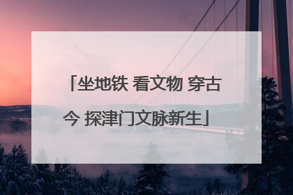 坐地铁 看文物 穿古今 探津门文脉新生