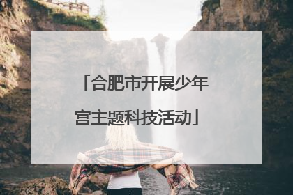 合肥市开展少年宫主题科技活动
