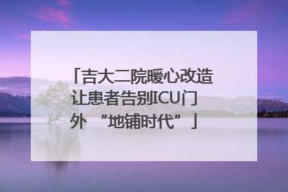 吉大二院暖心改造让患者告别ICU门外 “地铺时代”