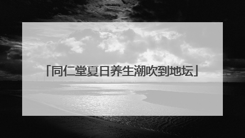 同仁堂夏日养生潮吹到地坛
