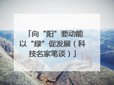 向“阳”要动能 以“绿”促发展（科技名家笔谈）