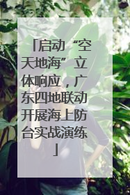 启动“空天地海”立体响应，广东四地联动开展海上防台实战演练