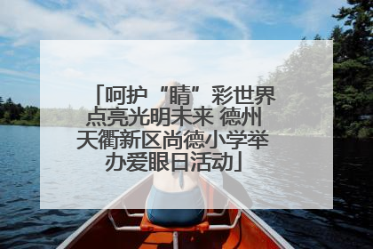 呵护“睛”彩世界点亮光明未来 德州天衢新区尚德小学举办爱眼日活动