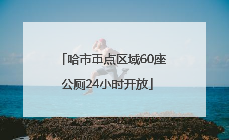 哈市重点区域60座公厕24小时开放