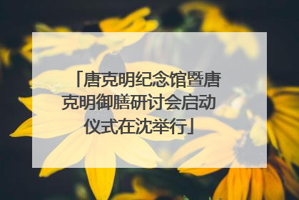 唐克明纪念馆暨唐克明御膳研讨会启动仪式在沈举行