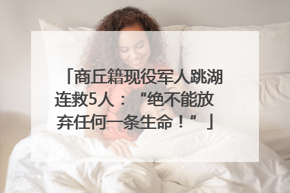 商丘籍现役军人跳湖连救5人：“绝不能放弃任何一条生命！”
