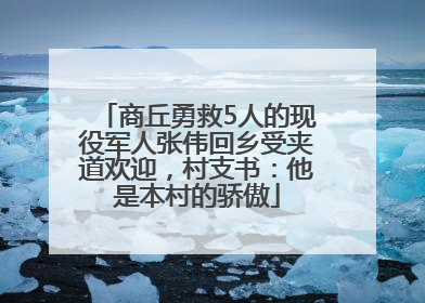 商丘勇救5人的现役军人张伟回乡受夹道欢迎，村支书：他是本村的骄傲