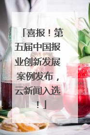 喜报！第五届中国报业创新发展案例发布，云新闻入选！