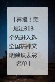 喜报！黑龙江313个先进入选全国精神文明建设表彰名单