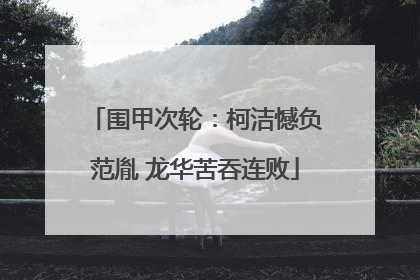 围甲次轮：柯洁憾负范胤 龙华苦吞连败