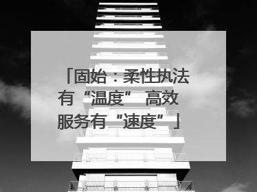 固始：柔性执法有“温度” 高效服务有“速度”