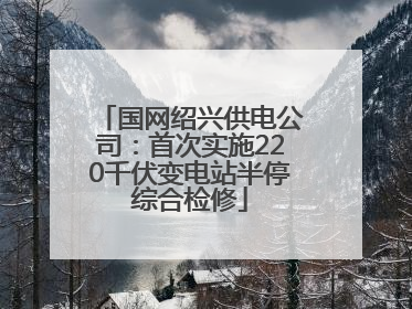 国网绍兴供电公司：首次实施220千伏变电站半停综合检修