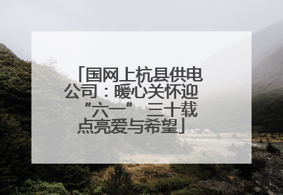 国网上杭县供电公司：暖心关怀迎“六一” 三十载点亮爱与希望