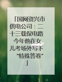 国网资兴市供电公司：二十三载保电路 今年他在女儿考场外写下“特殊答卷”