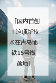 国内首创！这项新技术在青岛地铁15号线落地