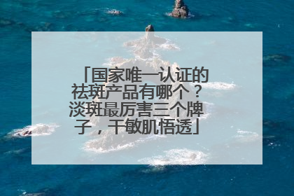 国家唯一认证的祛斑产品有哪个？淡斑最厉害三个牌子，干敏肌悟透