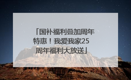 国补福利叠加周年特惠！我爱我家25周年福利大放送