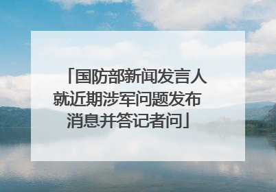 国防部新闻发言人就近期涉军问题发布消息并答记者问