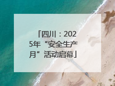 四川：2025年“安全生产月”活动启幕