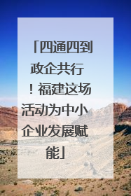 四通四到 政企共行！福建这场活动为中小企业发展赋能