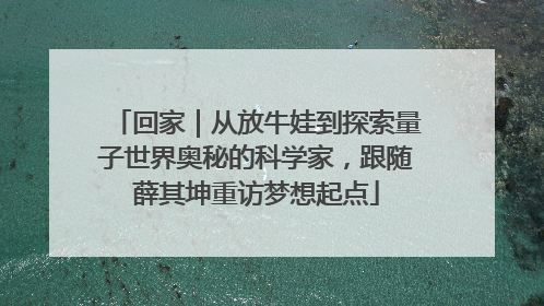 回家｜从放牛娃到探索量子世界奥秘的科学家，跟随薛其坤重访梦想起点