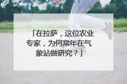 在拉萨，这位农业专家，为何常年在气象站做研究？