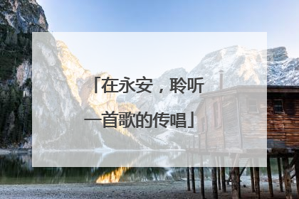 在永安，聆听一首歌的传唱