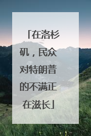 在洛杉矶，民众对特朗普的不满正在滋长