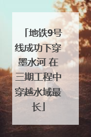 地铁9号线成功下穿墨水河 在三期工程中穿越水域最长