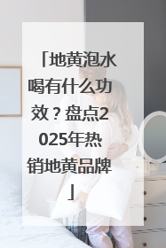 地黄泡水喝有什么功效？盘点2025年热销地黄品牌
