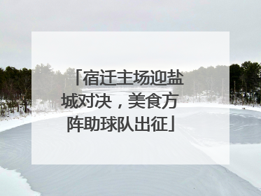 宿迁主场迎盐城对决，美食方阵助球队出征