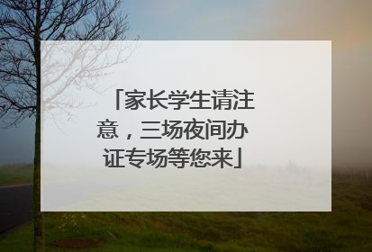 家长学生请注意，三场夜间办证专场等您来