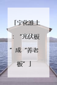 宁化淮土：“光伏板”成“养老板”