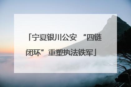 宁夏银川公安 “四链闭环”重塑执法铁军