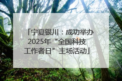 宁夏银川：成功举办2025年“全国科技工作者日”主场活动